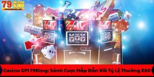Casino GPI 79King: Sảnh Cược Hấp Dẫn Với Tỷ Lệ Thưởng X80