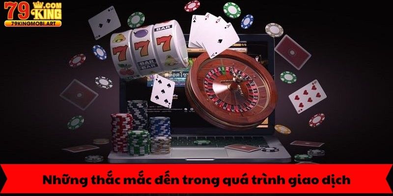 Những thắc mắc đến trong quá trình giao dịch