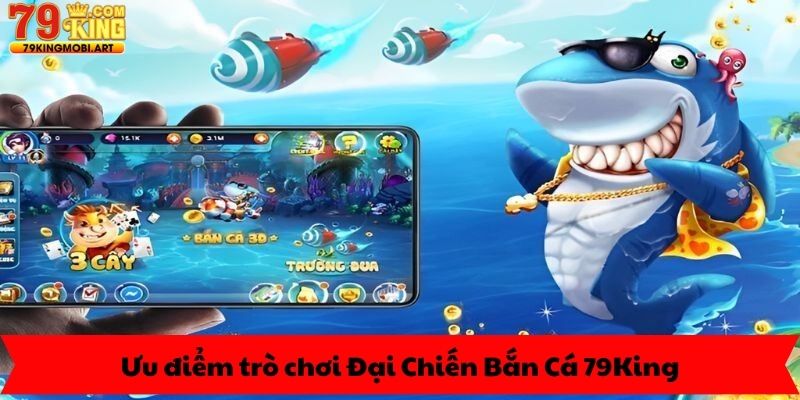 Ưu điểm trò chơi Đại Chiến Bắn Cá 79King