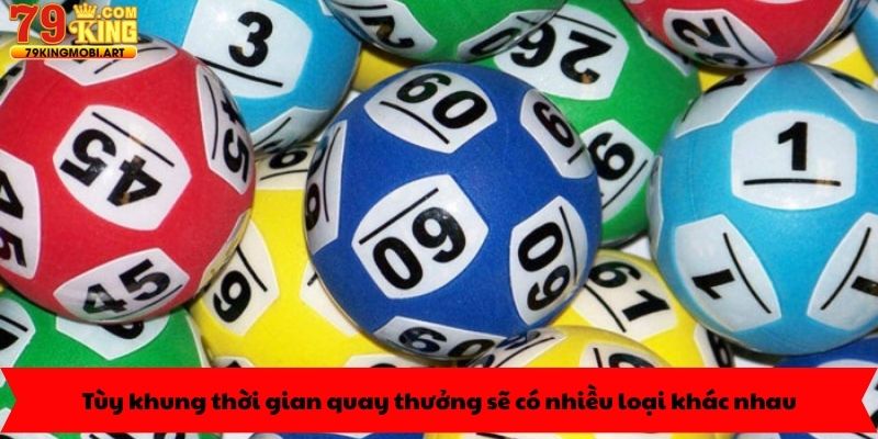 Tùy khung thời gian quay thưởng sẽ có nhiều loại khác nhau